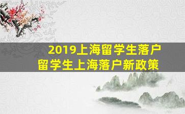 2019上海留学生落户 留学生上海落户新政策